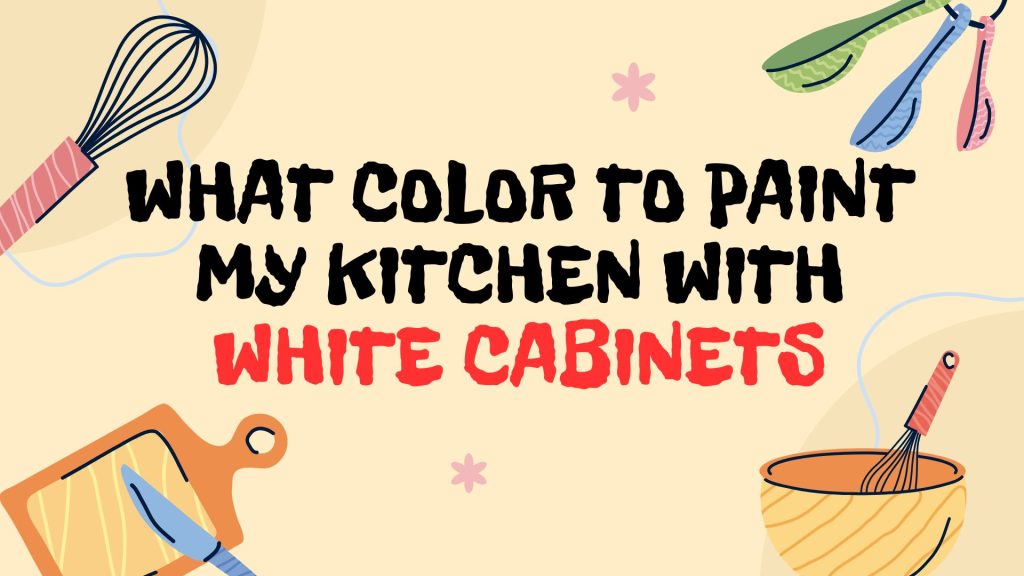 What Color to Paint My Kitchen With White Cabinets