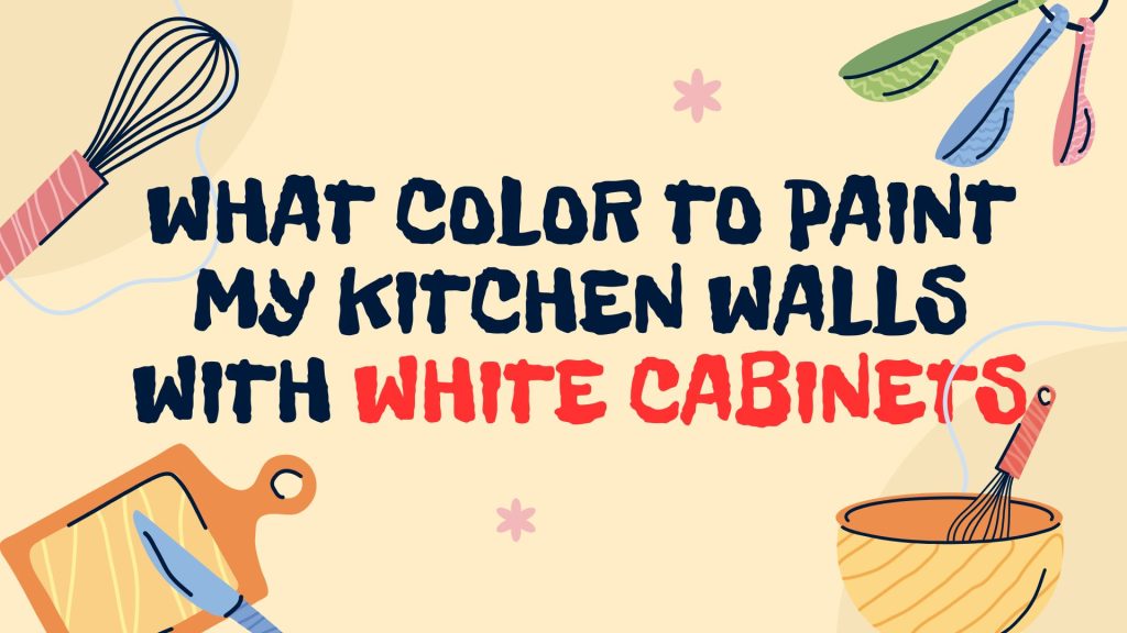 What Color to Paint My Kitchen Walls With White Cabinets